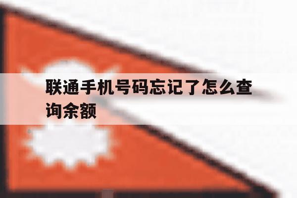 联通手机号码忘记了怎么查询余额 联通手机号码忘记了怎么查询余额