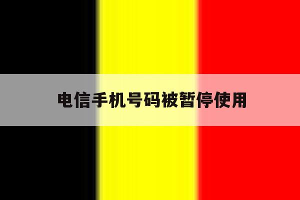 电信手机号码被暂停使用 电信手机号码被暂停使用