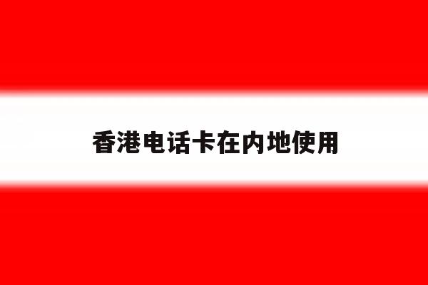 香港电话卡在内地使用 香港电话卡在内地使用