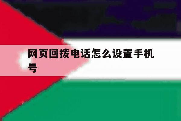 网页回拨电话怎么设置手机号 网页回拨电话怎么设置手机号