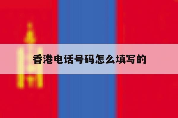 香港电话号码怎么填写的 香港电话号码怎么填写的