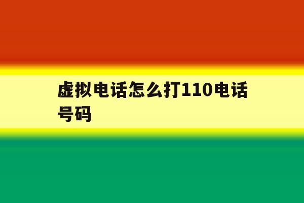 虚拟电话怎么打110电话号码 虚拟电话怎么打110电话号码