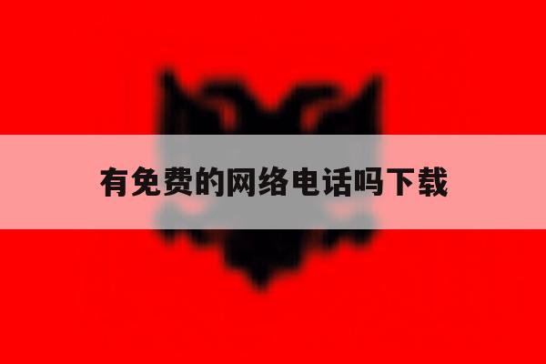 有免费的网络电话吗下载 有免费的网络电话吗下载