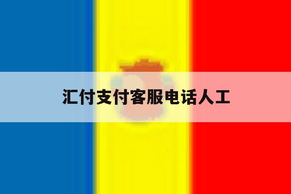 汇付支付客服电话人工 汇付支付客服电话人工