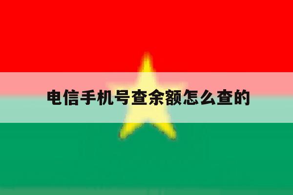 电信手机号查余额怎么查的 电信手机号查余额怎么查的