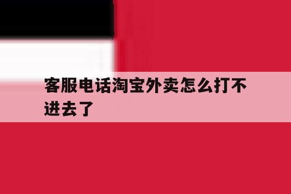 客服电话淘宝外卖怎么打不进去了 客服电话淘宝外卖怎么打不进去了