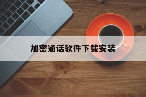 加密通话软件下载安装 加密通话软件下载安装