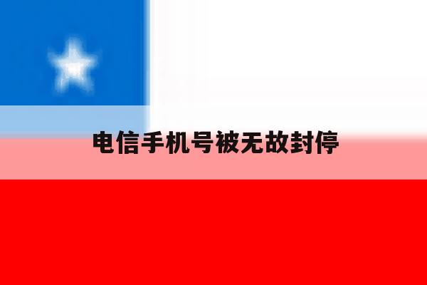 电信手机号被无故封停 电信手机号被无故封停