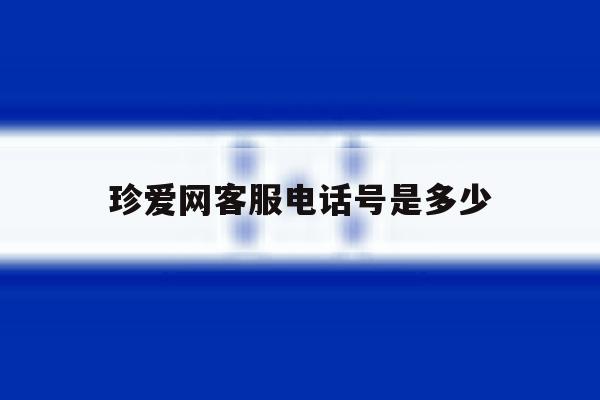 珍爱网客服电话号是多少的简单介绍 珍爱网客服电话号是多少的简单介绍
