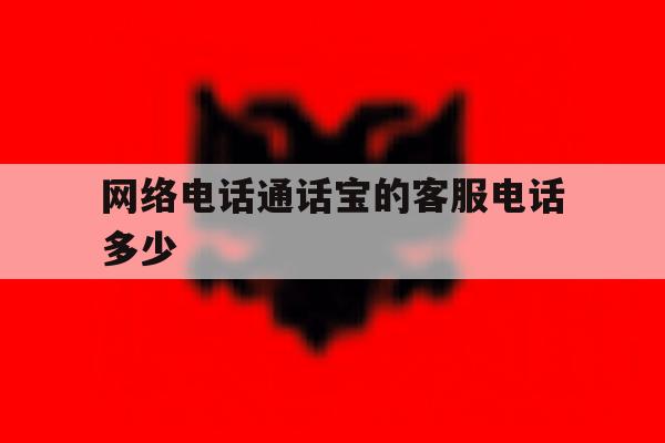 网络电话通话宝的客服电话多少 网络电话通话宝的客服电话多少