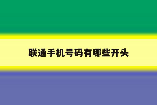 联通手机号码有哪些开头 联通手机号码有哪些开头
