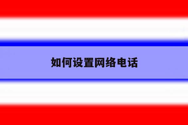 如何设置网络电话 如何设置网络电话