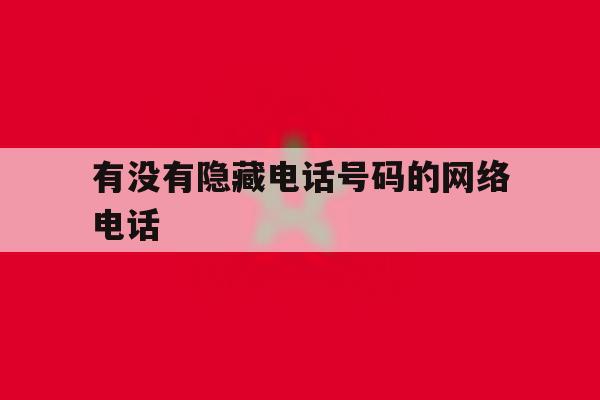有没有隐藏电话号码的网络电话 有没有隐藏电话号码的网络电话