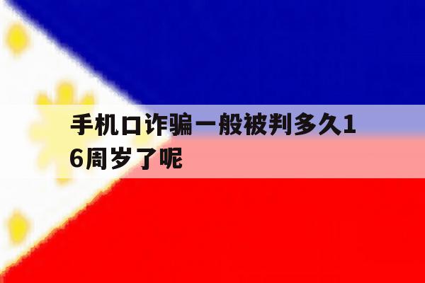 手机口诈骗一般被判多久16周岁了呢 手机口诈骗一般被判多久16周岁了呢