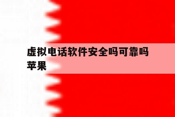 虚拟电话软件安全吗可靠吗苹果 虚拟电话软件安全吗可靠吗苹果