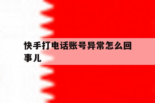 快手打电话账号异常怎么回事儿 快手打电话账号异常怎么回事儿