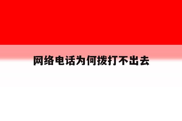 网络电话为何拨打不出去 网络电话为何拨打不出去
