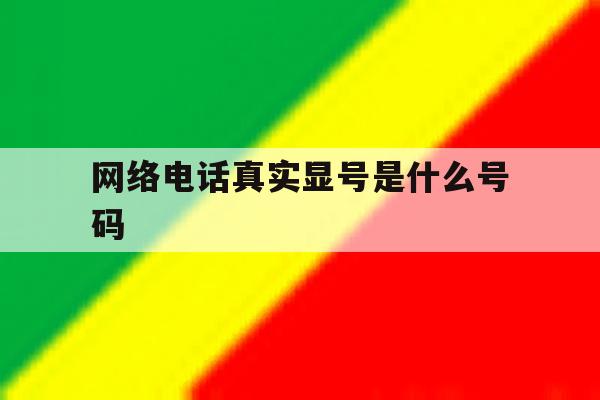 网络电话真实显号是什么号码 网络电话真实显号是什么号码