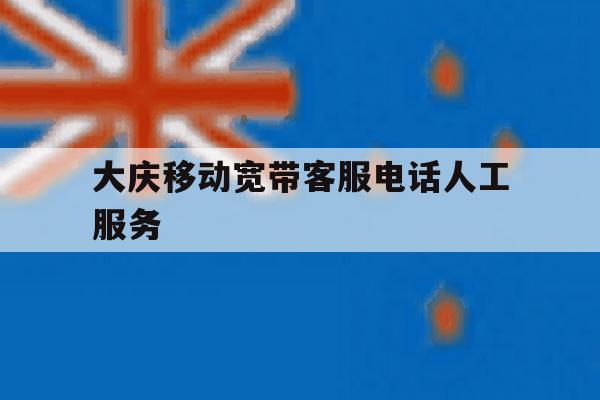 大庆移动宽带客服电话人工服务 大庆移动宽带客服电话人工服务