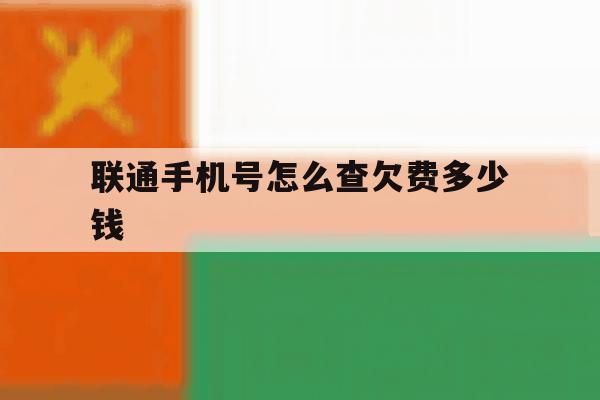 联通手机号怎么查欠费多少钱 联通手机号怎么查欠费多少钱