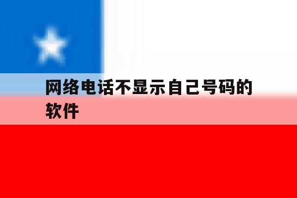 网络电话不显示自己号码的软件 网络电话不显示自己号码的软件