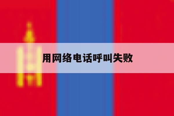 用网络电话呼叫失败 用网络电话呼叫失败