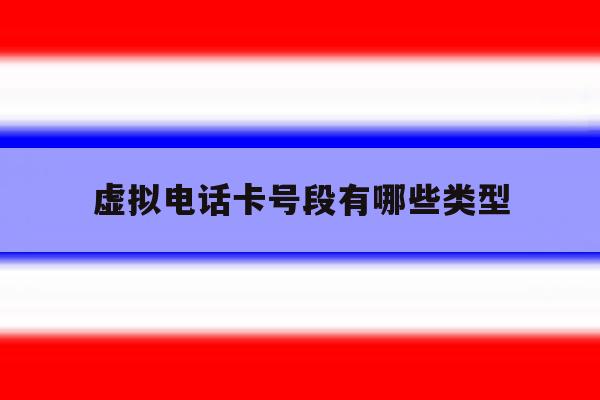 虚拟电话卡号段有哪些类型 虚拟电话卡号段有哪些类型