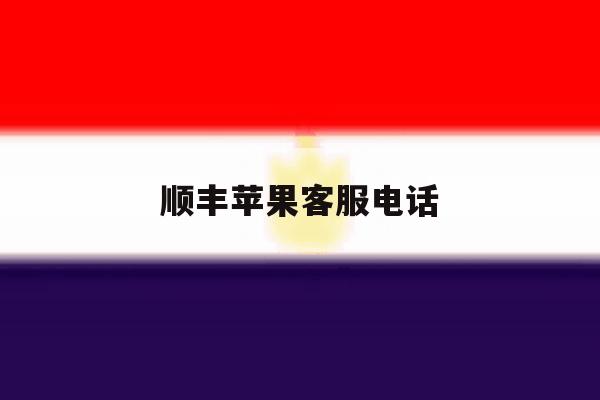 顺丰苹果客服电话 顺丰苹果客服电话