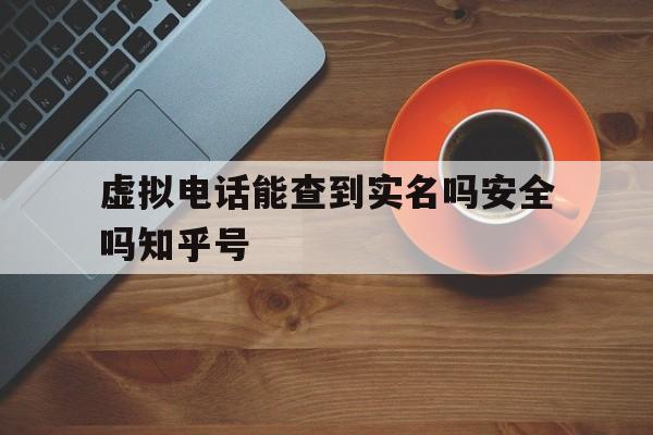 关于虚拟电话能查到实名吗安全吗知乎号的信息 关于虚拟电话能查到实名吗安全吗知乎号的信息