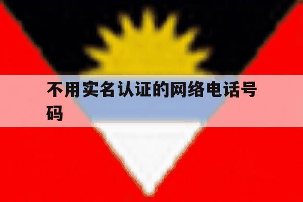 不用实名认证的网络电话号码 不用实名认证的网络电话号码