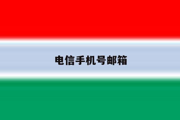 电信手机号邮箱 电信手机号邮箱