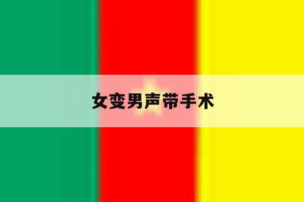 女变男声带手术 女变男声带手术