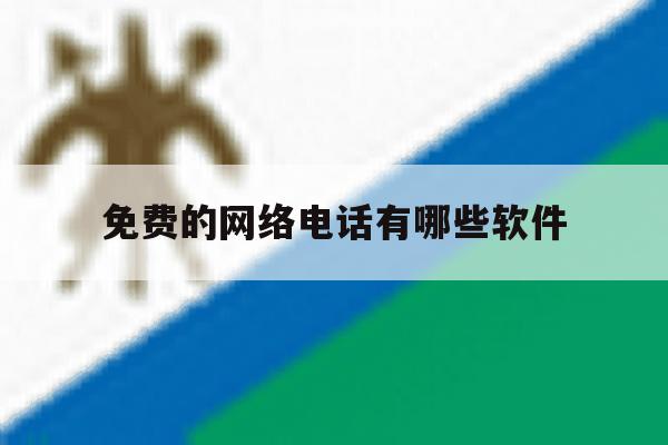 免费的网络电话有哪些软件 免费的网络电话有哪些软件