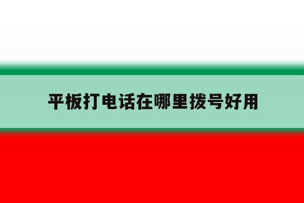 平板打电话在哪里拨号好用 平板打电话在哪里拨号好用