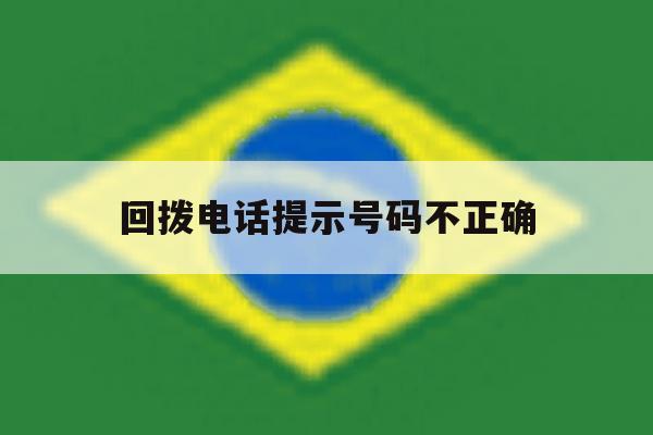 回拨电话提示号码不正确 回拨电话提示号码不正确