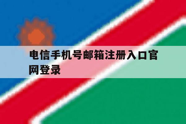 电信手机号邮箱注册入口官网登录 电信手机号邮箱注册入口官网登录