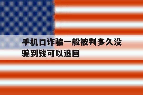 手机口诈骗一般被判多久没骗到钱可以追回 手机口诈骗一般被判多久没骗到钱可以追回
