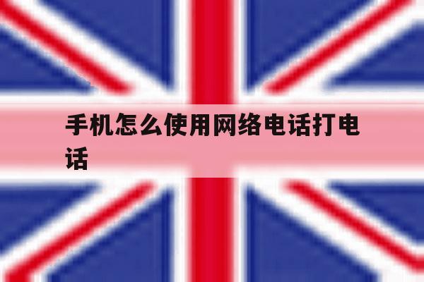 手机怎么使用网络电话打电话 手机怎么使用网络电话打电话