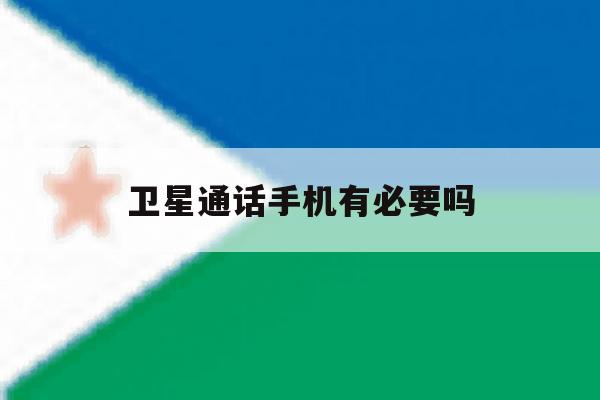 卫星通话手机有必要吗 卫星通话手机有必要吗