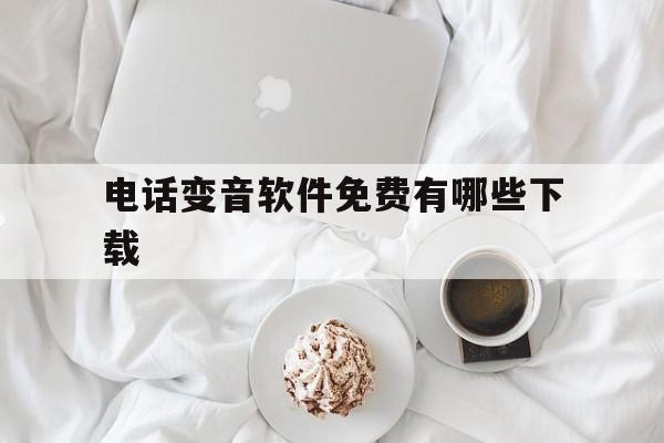电话变音软件免费有哪些下载 电话变音软件免费有哪些下载