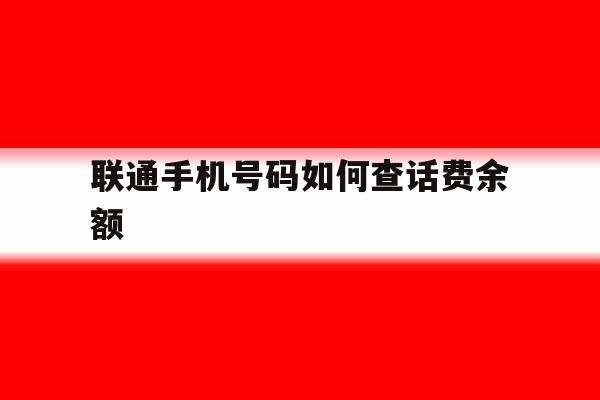 联通手机号码如何查话费余额 联通手机号码如何查话费余额