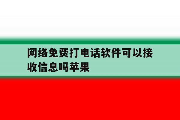 网络免费打电话软件可以接收信息吗苹果 网络免费打电话软件可以接收信息吗苹果