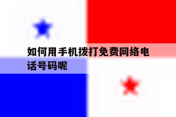 如何用手机拨打免费网络电话号码呢 如何用手机拨打免费网络电话号码呢