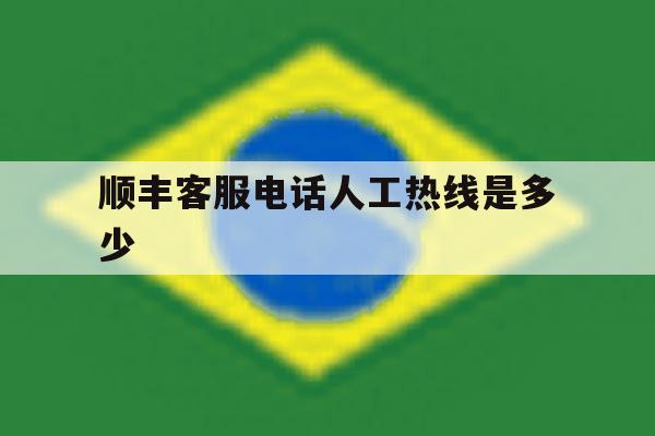 顺丰客服电话人工热线是多少 顺丰客服电话人工热线是多少