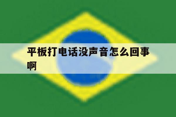 平板打电话没声音怎么回事啊 平板打电话没声音怎么回事啊