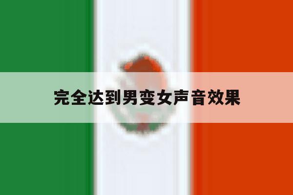 完全达到男变女声音效果 完全达到男变女声音效果