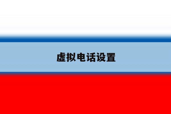 虚拟电话设置 虚拟电话设置