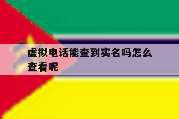 虚拟电话能查到实名吗怎么查看呢 虚拟电话能查到实名吗怎么查看呢