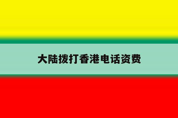 大陆拨打香港电话资费 大陆拨打香港电话资费