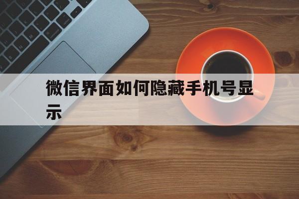 微信界面如何隐藏手机号显示 微信界面如何隐藏手机号显示